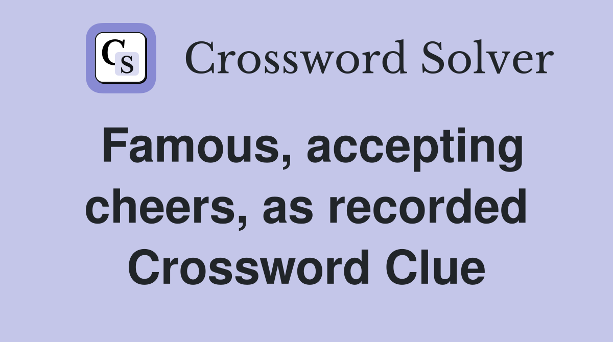 Famous, accepting cheers, as recorded Crossword Clue