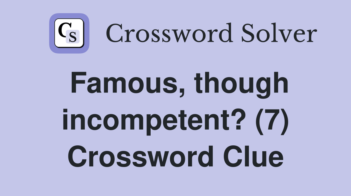 Famous, though incompetent? (7) Crossword Clue