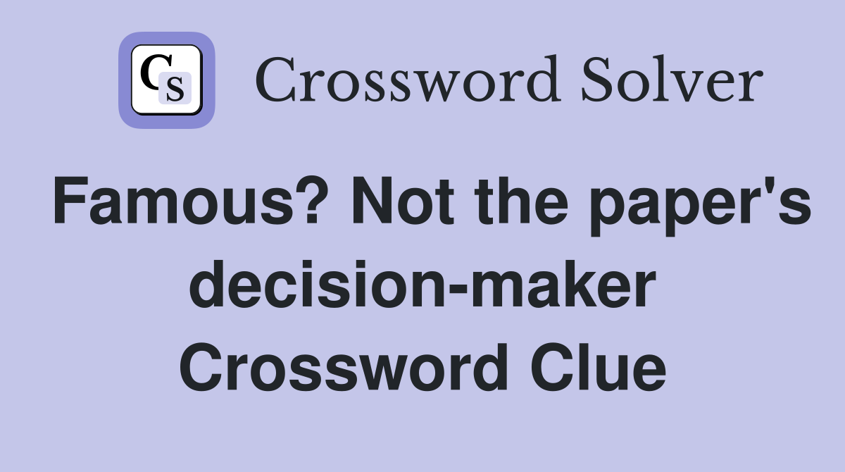 Famous? Not the paper's decision-maker Crossword Clue