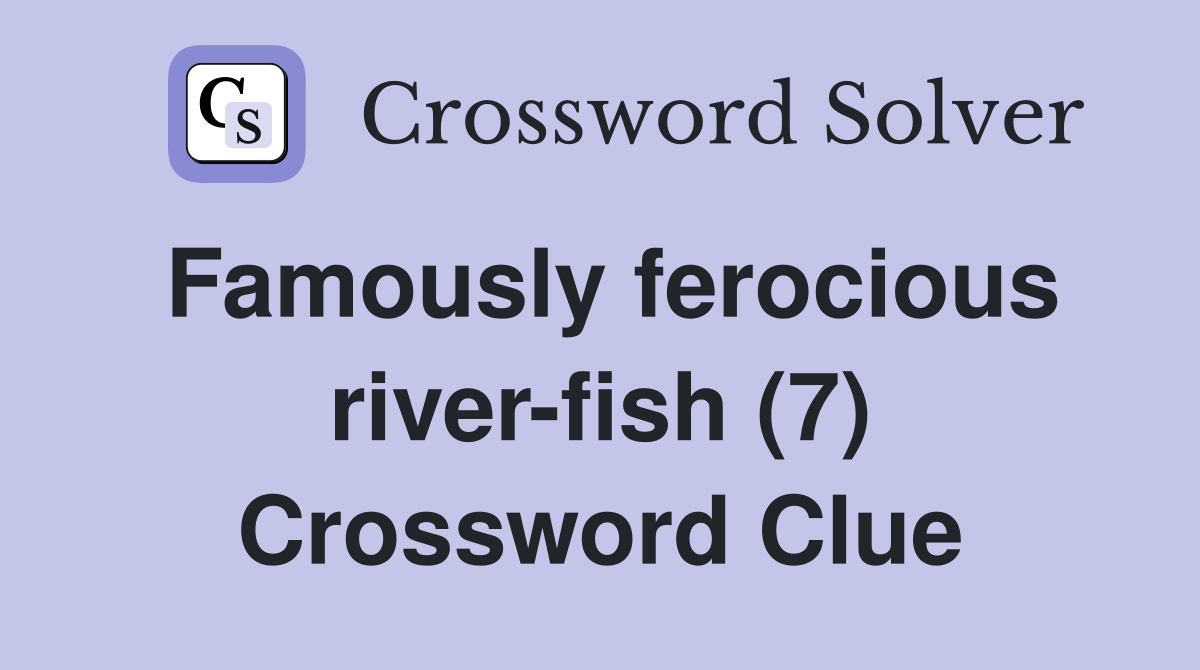 Famously ferocious river-fish (7) Crossword Clue
