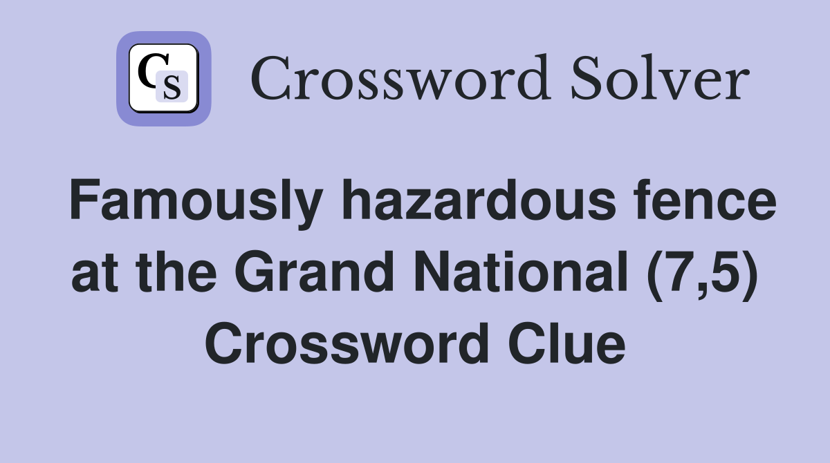 Famously hazardous fence at the Grand National (7,5) Crossword Clue