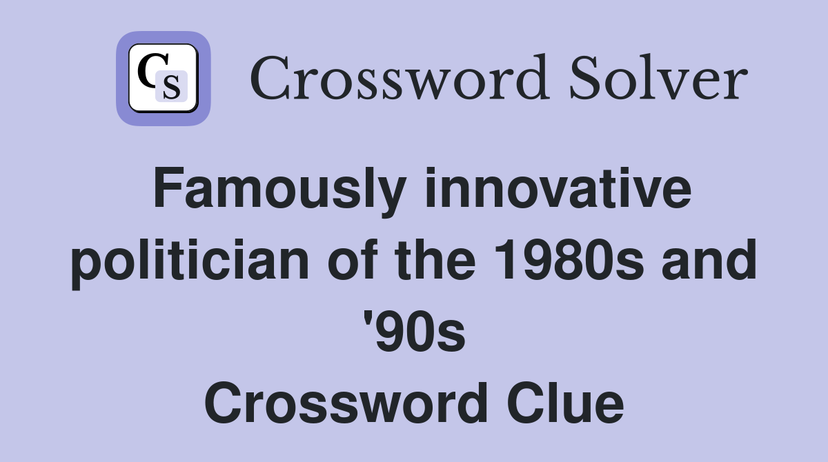 Famously innovative politician of the 1980s and '90s Crossword Clue