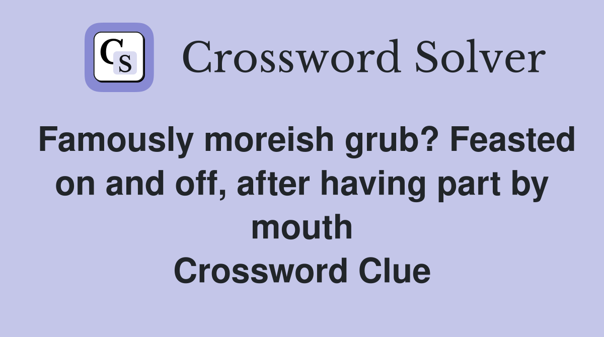 Famously moreish grub? Feasted on and off, after having part by mouth Crossword Clue