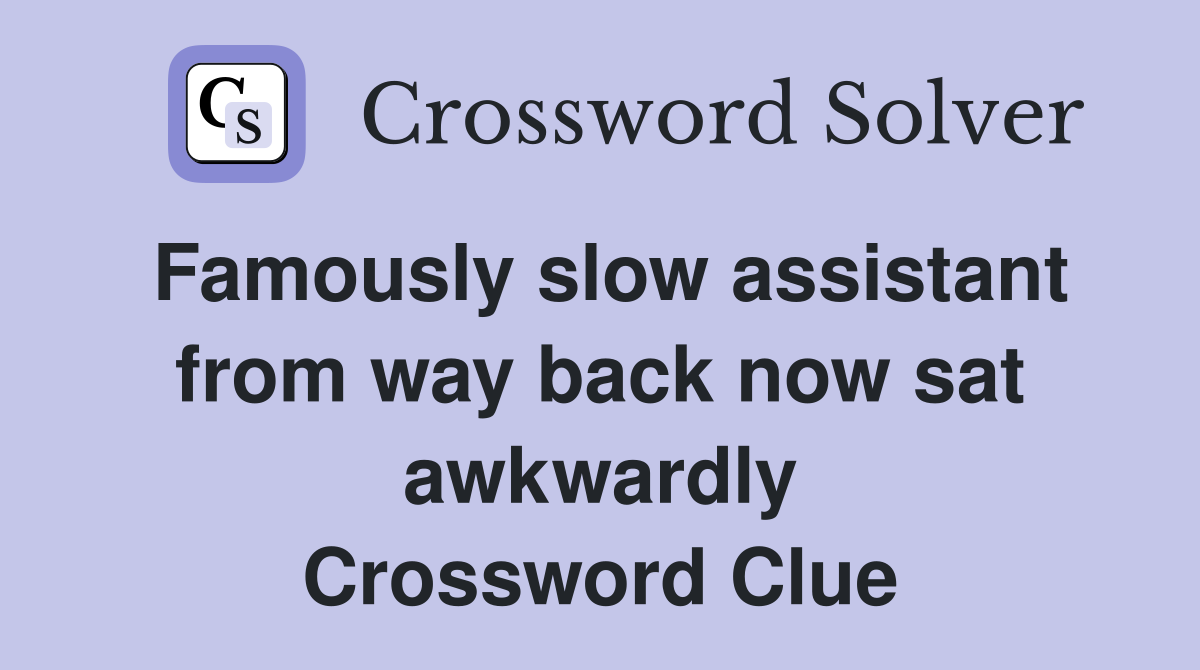 Famously slow assistant from way back now sat awkwardly Crossword Clue