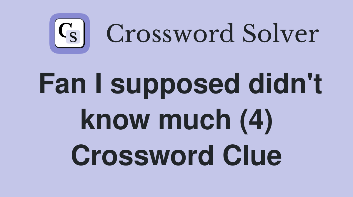 Fan I supposed didn't know much (4) Crossword Clue