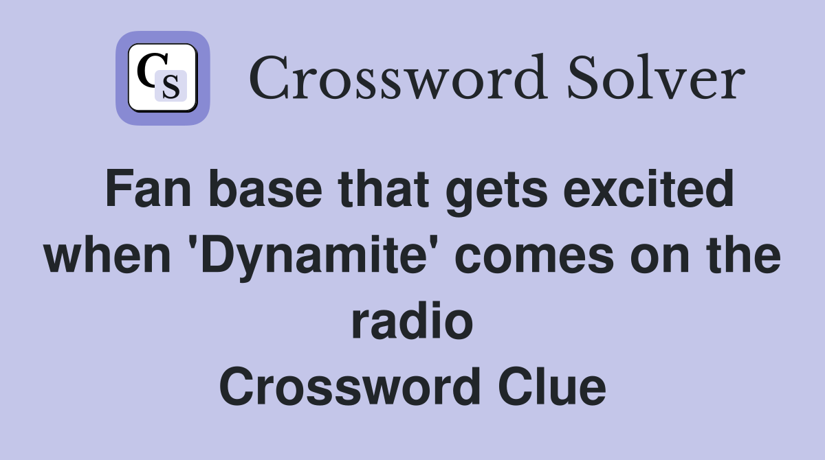 Fan base that gets excited when 'Dynamite' comes on the radio Crossword Clue
