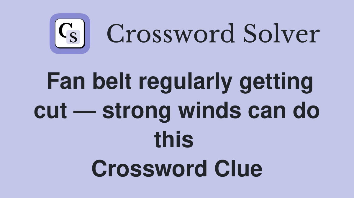 Fan belt regularly getting cut — strong winds can do this  Crossword Clue