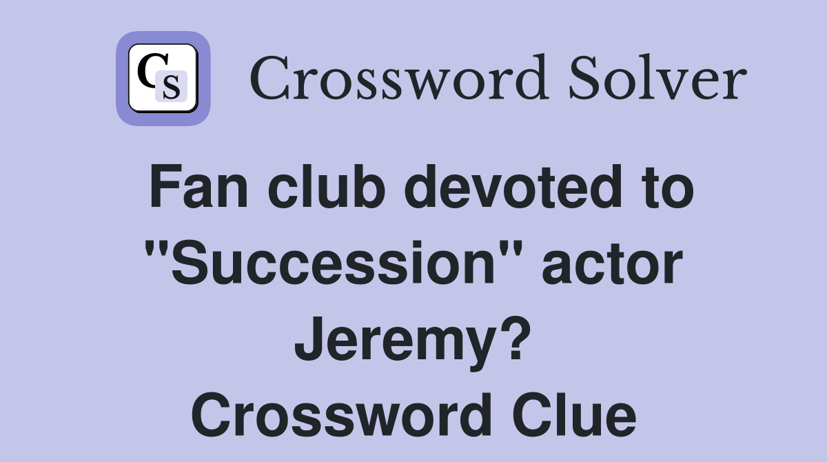 Fan club devoted to "Succession" actor Jeremy? Crossword Clue