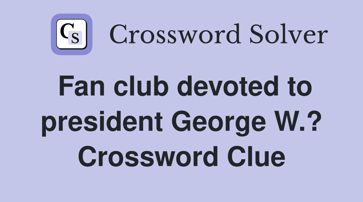 Fan club devoted to president George W.? Crossword Clue