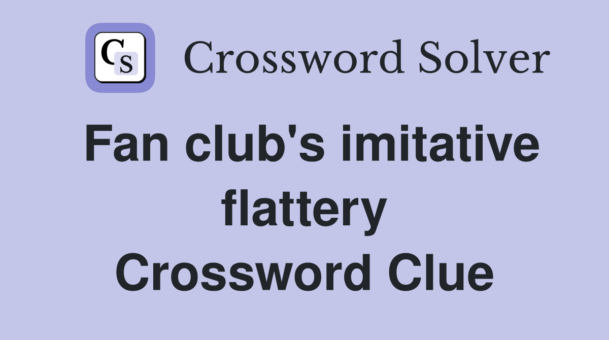 Fan club's imitative flattery Crossword Clue