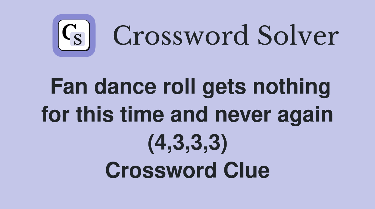 Fan dance roll gets nothing for this time and never again (4,3,3,3) Crossword Clue