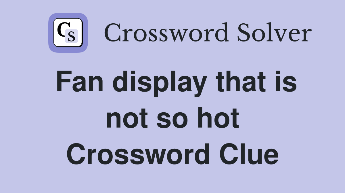 Fan display that is not so hot Crossword Clue