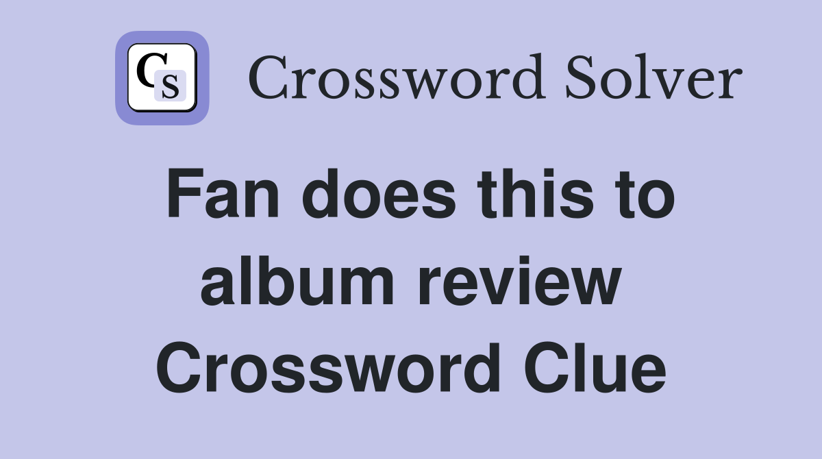 Fan does this to album review Crossword Clue