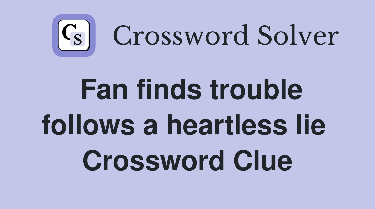 Fan finds trouble follows a heartless lie  Crossword Clue