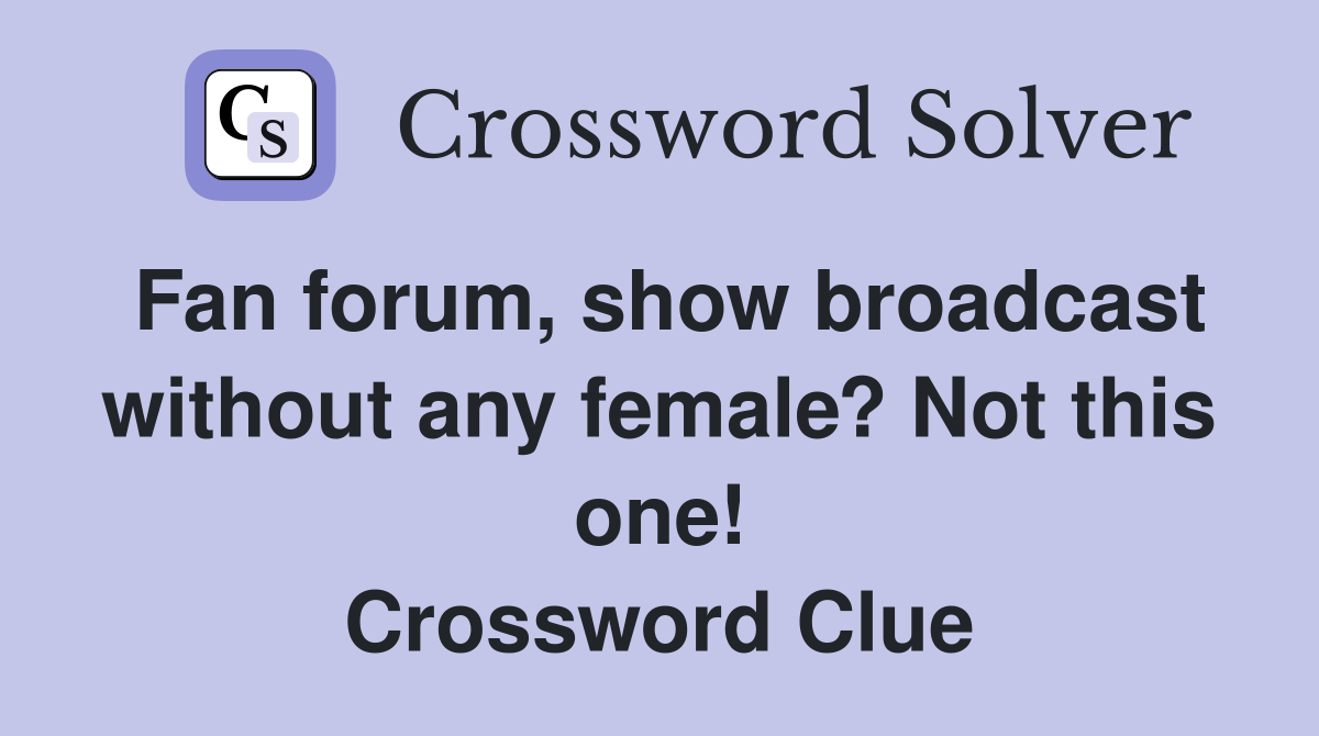 Fan forum, show broadcast without any female? Not this one! Crossword Clue