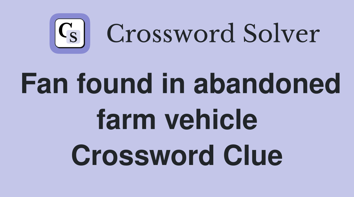 Fan found in abandoned farm vehicle Crossword Clue