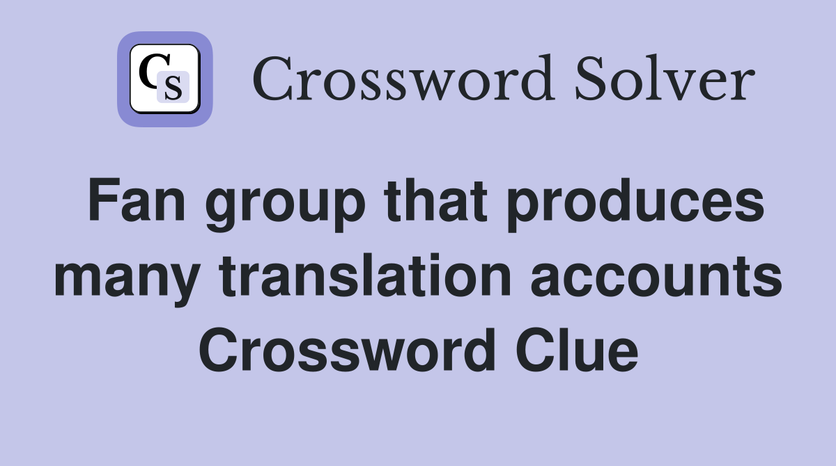 Fan group that produces many translation accounts Crossword Clue