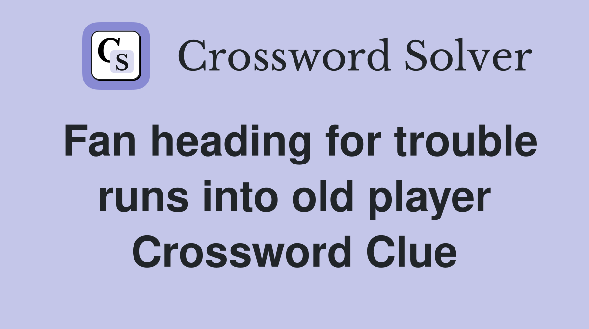 Fan heading for trouble runs into old player Crossword Clue