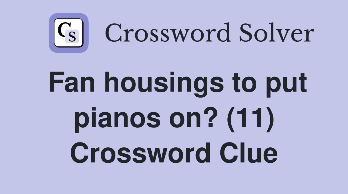 Fan housings to put pianos on? (11) Crossword Clue