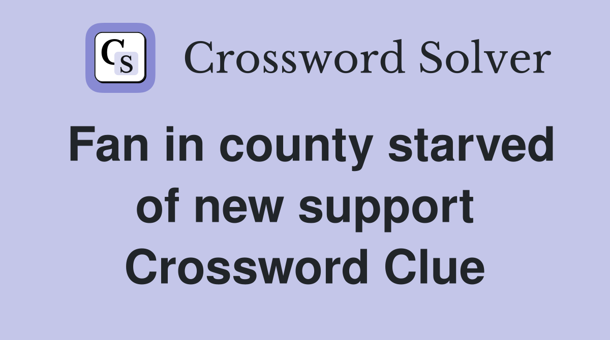 Fan in county starved of new support Crossword Clue