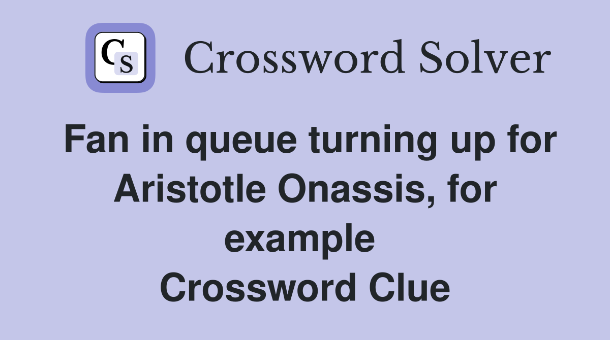 Fan in queue turning up for Aristotle Onassis, for example  Crossword Clue