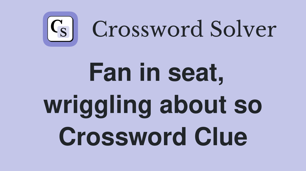 Fan in seat, wriggling about so Crossword Clue