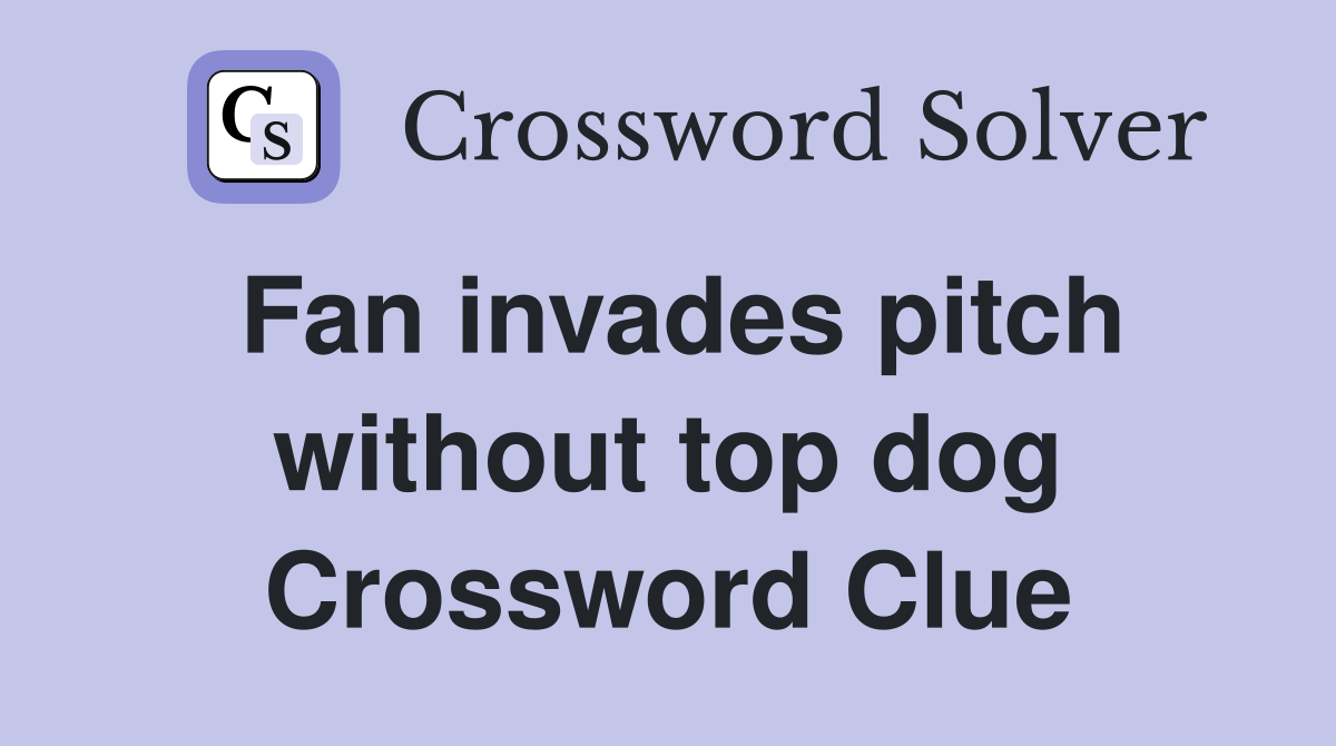 Fan invades pitch without top dog Crossword Clue