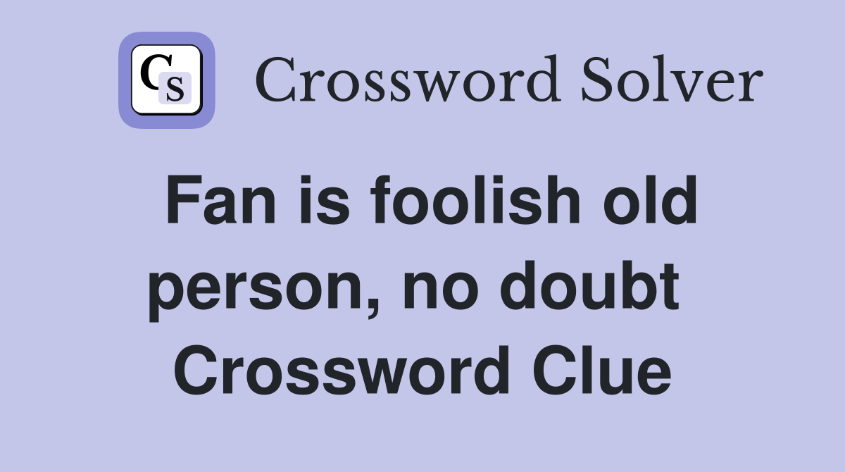 Fan is foolish old person, no doubt  Crossword Clue