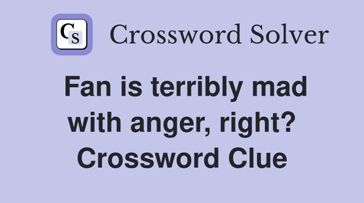 Fan is terribly mad with anger, right? Crossword Clue