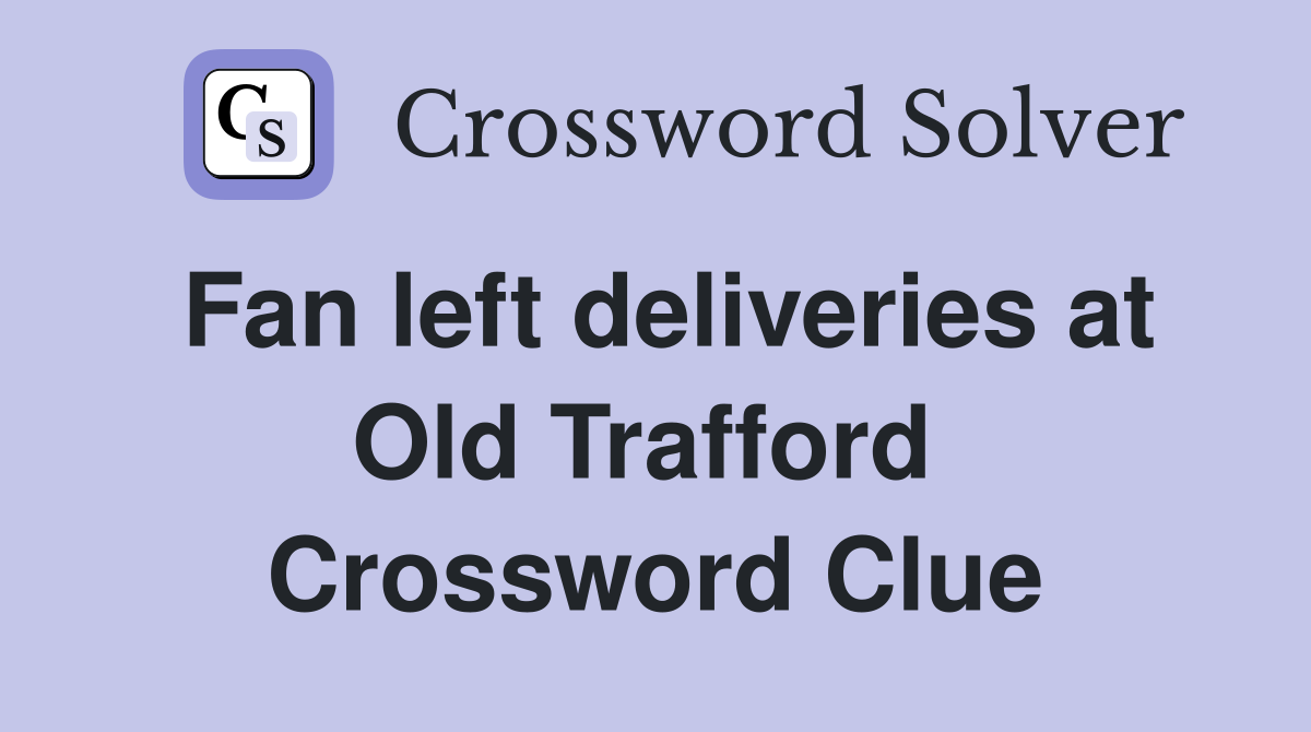 Fan left deliveries at Old Trafford  Crossword Clue