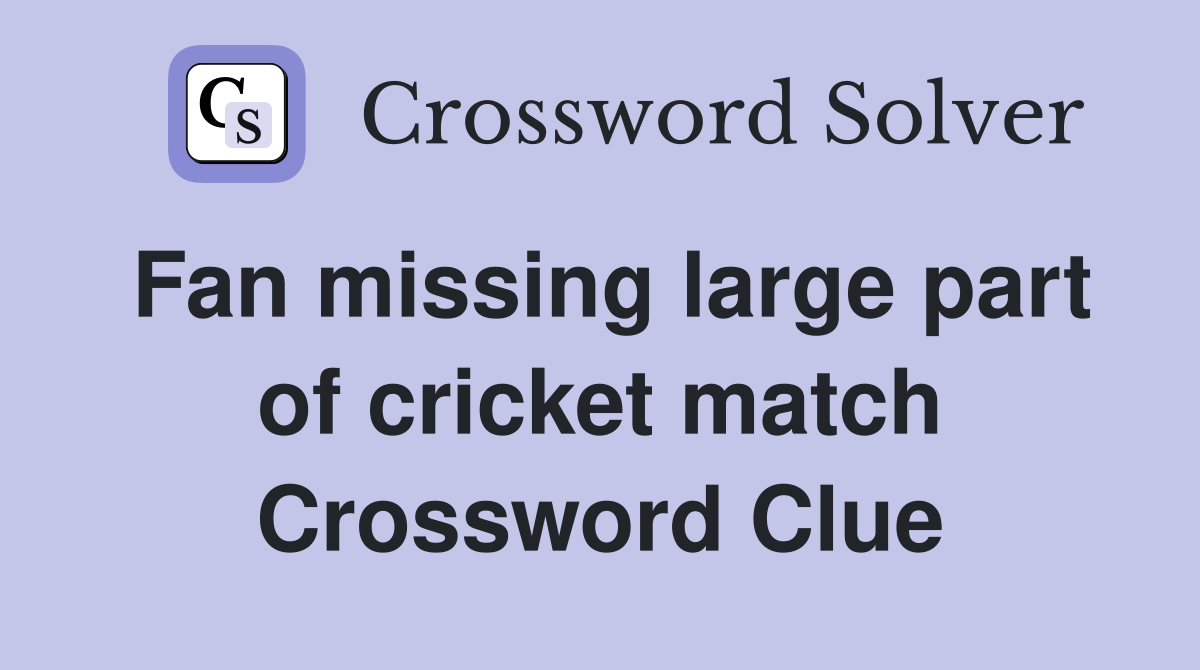 Fan missing large part of cricket match Crossword Clue