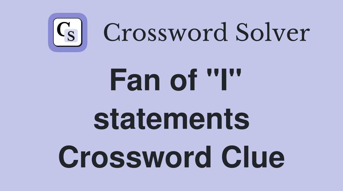 Fan of "I" statements Crossword Clue