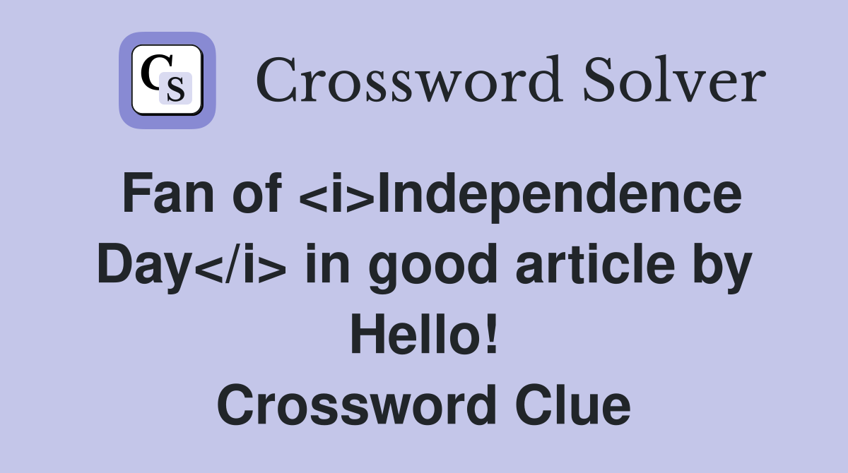 Fan of <i>Independence Day</i> in good article by Hello! Crossword Clue