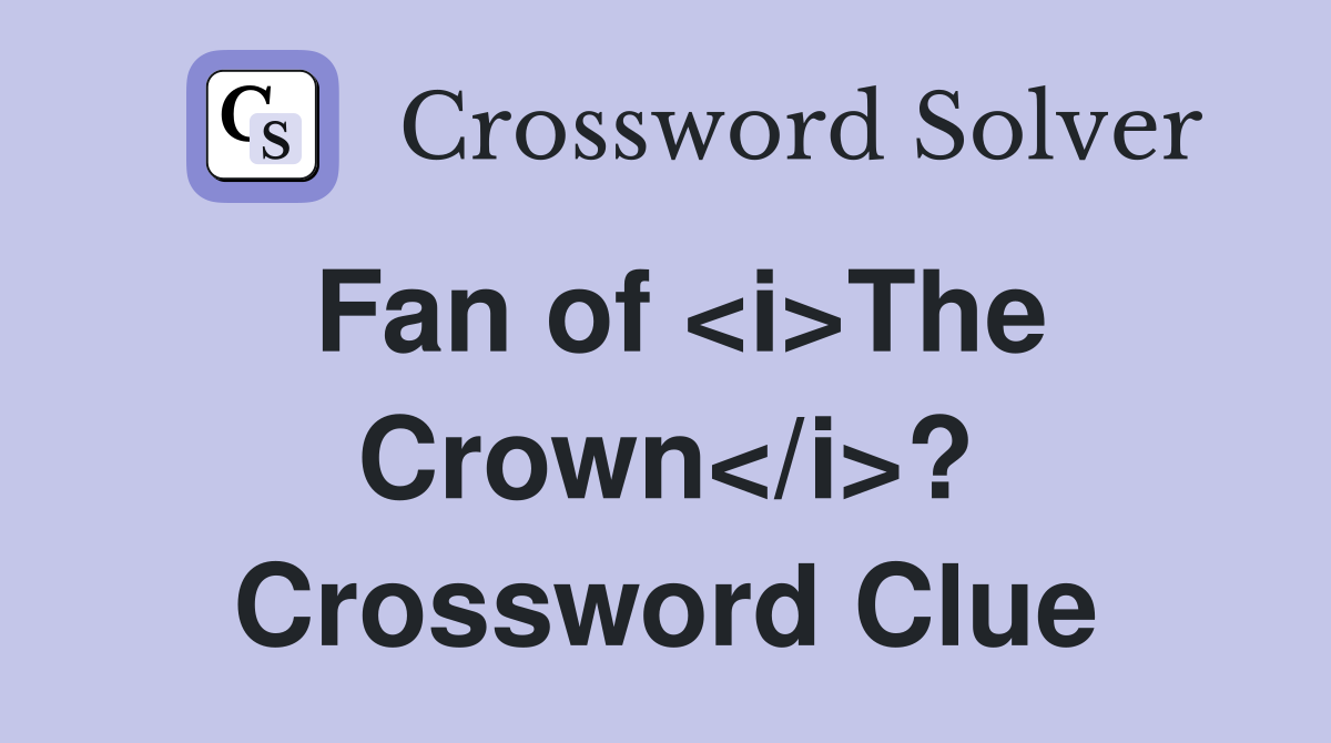 Fan of <i>The Crown</i>? Crossword Clue