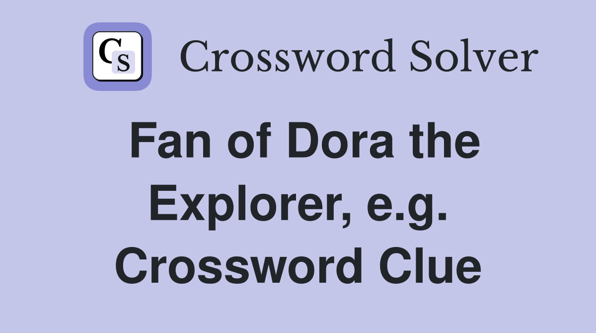 Fan of Dora the Explorer, e.g. Crossword Clue