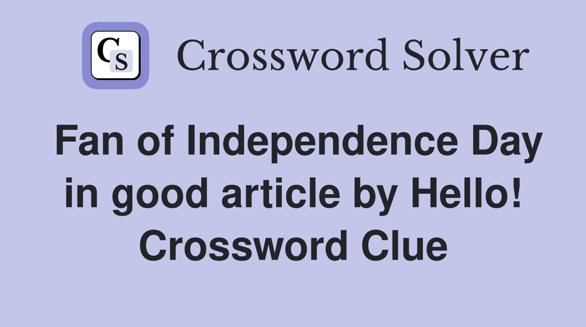 Fan of Independence Day in good article by Hello! Crossword Clue