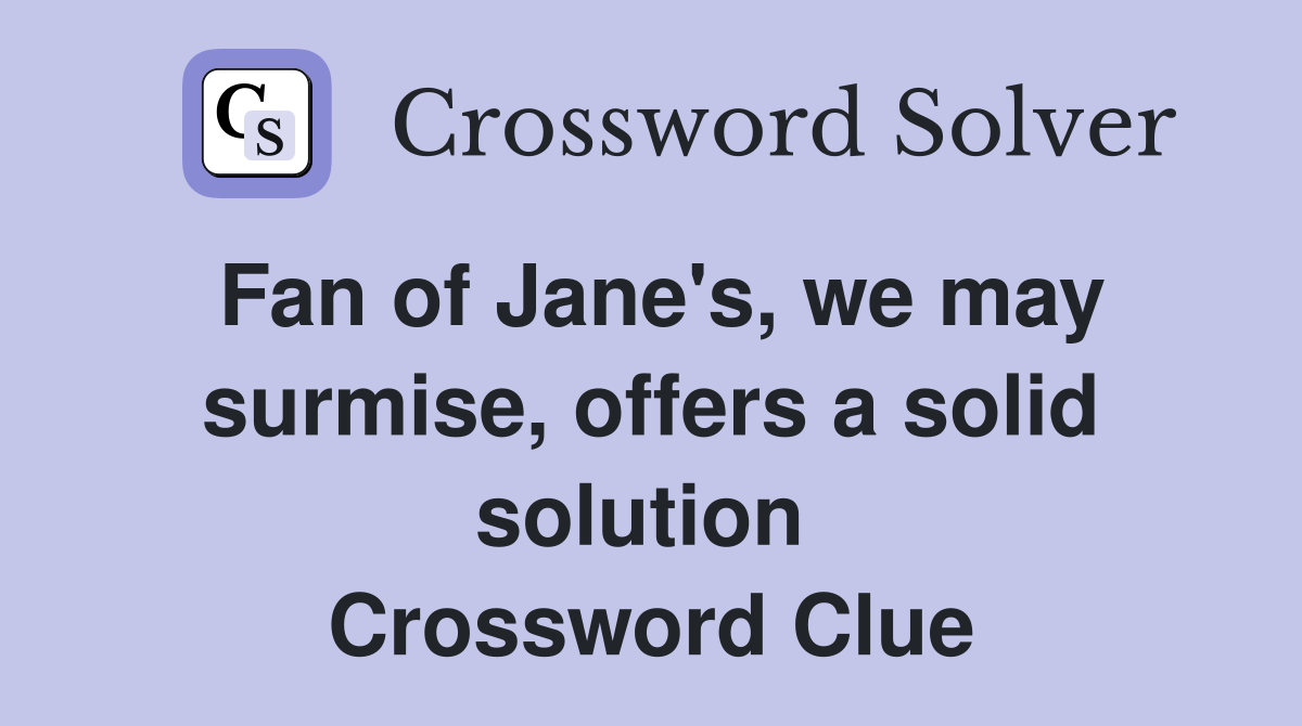Fan of Jane's, we may surmise, offers a solid solution  Crossword Clue