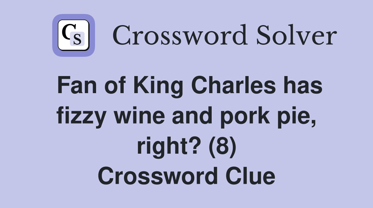 Fan of King Charles has fizzy wine and pork pie, right? (8) Crossword Clue