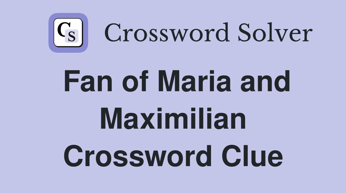 Fan of Maria and Maximilian Crossword Clue