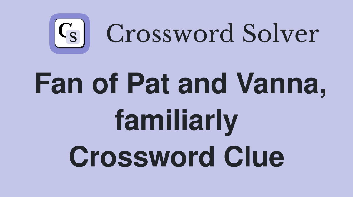 Fan of Pat and Vanna, familiarly Crossword Clue