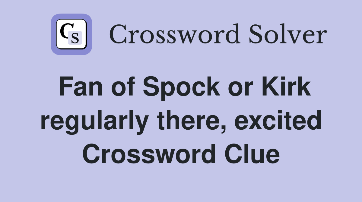 Fan of Spock or Kirk regularly there, excited Crossword Clue