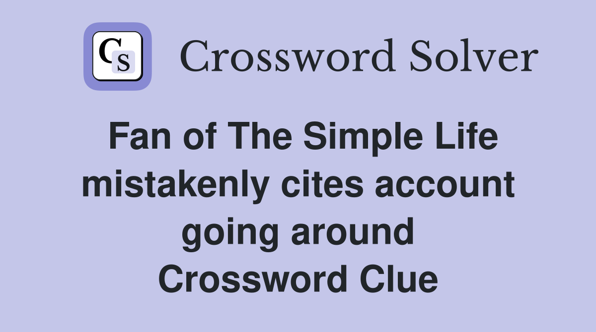 Fan of The Simple Life mistakenly cites account going around Crossword Clue