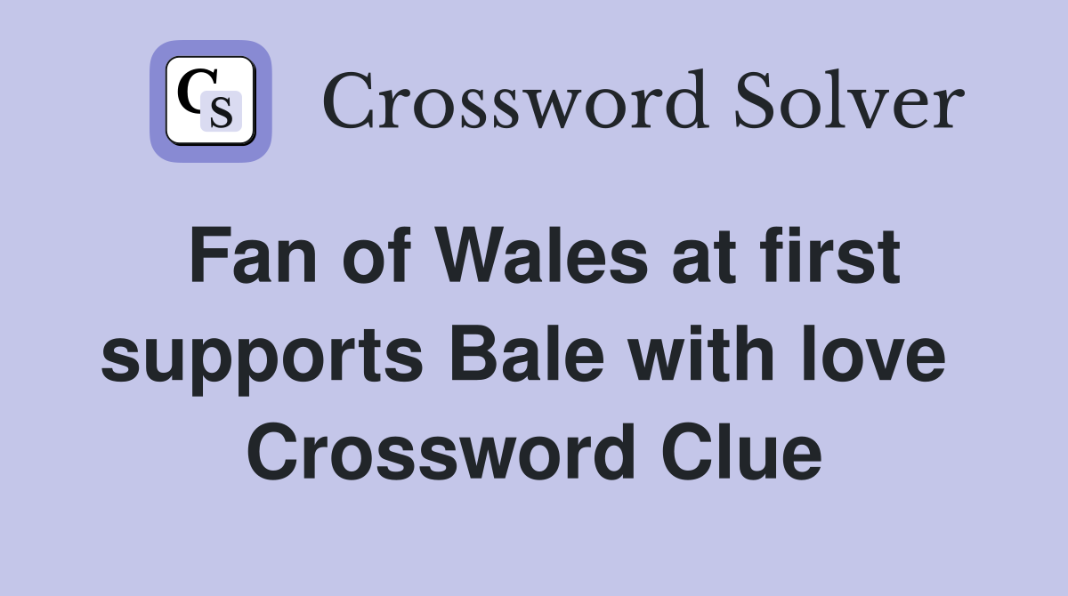 Fan of Wales at first supports Bale with love  Crossword Clue