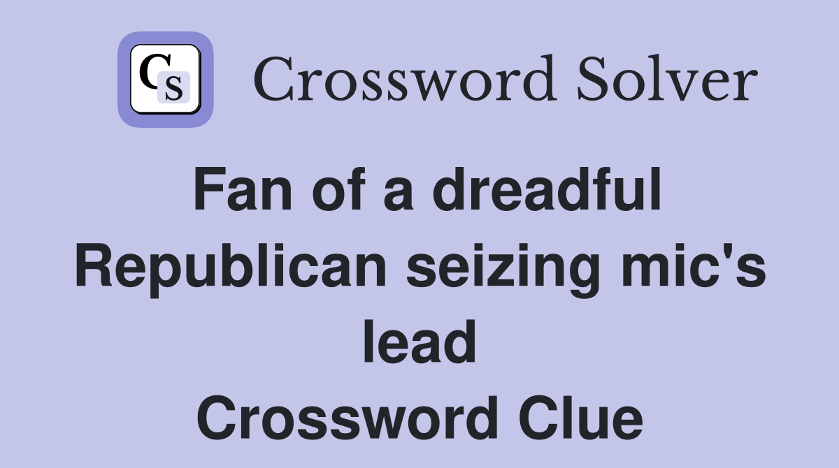 Fan of a dreadful Republican seizing mic's lead Crossword Clue