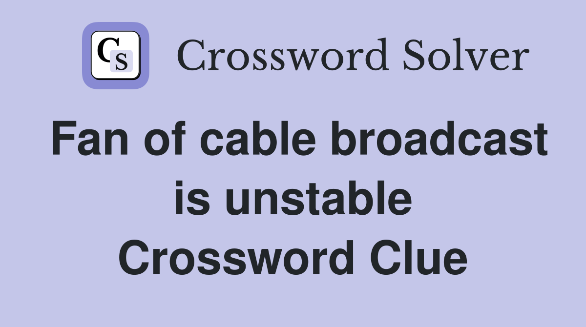 Fan of cable broadcast is unstable Crossword Clue
