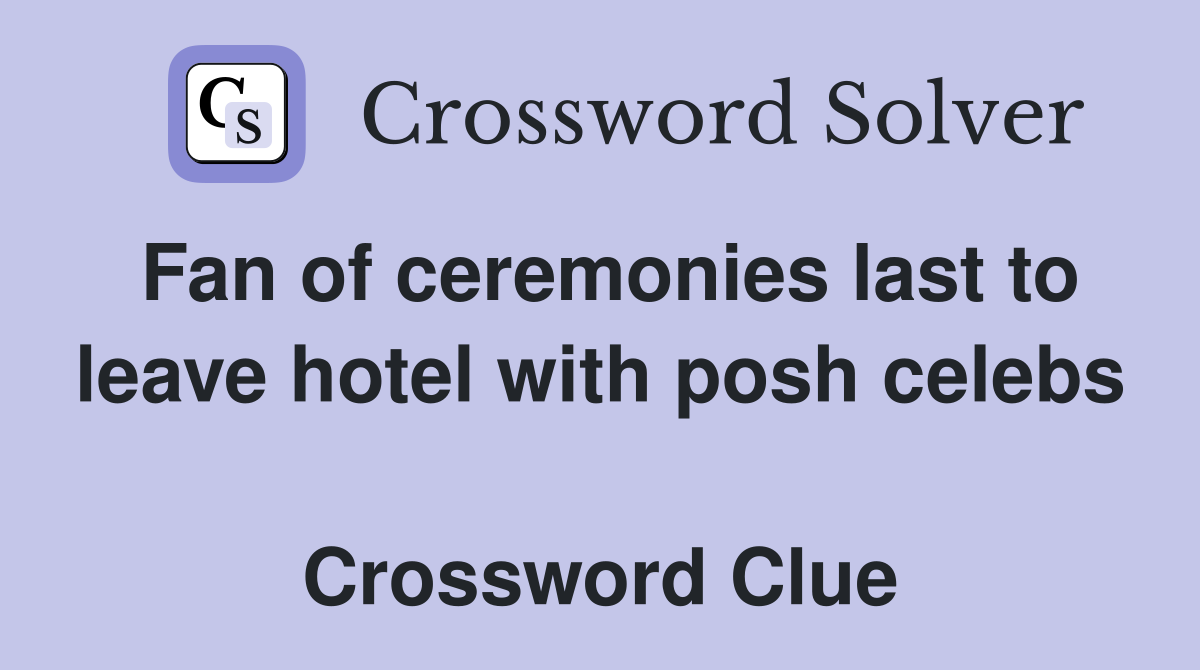 Fan of ceremonies last to leave hotel with posh celebs  Crossword Clue
