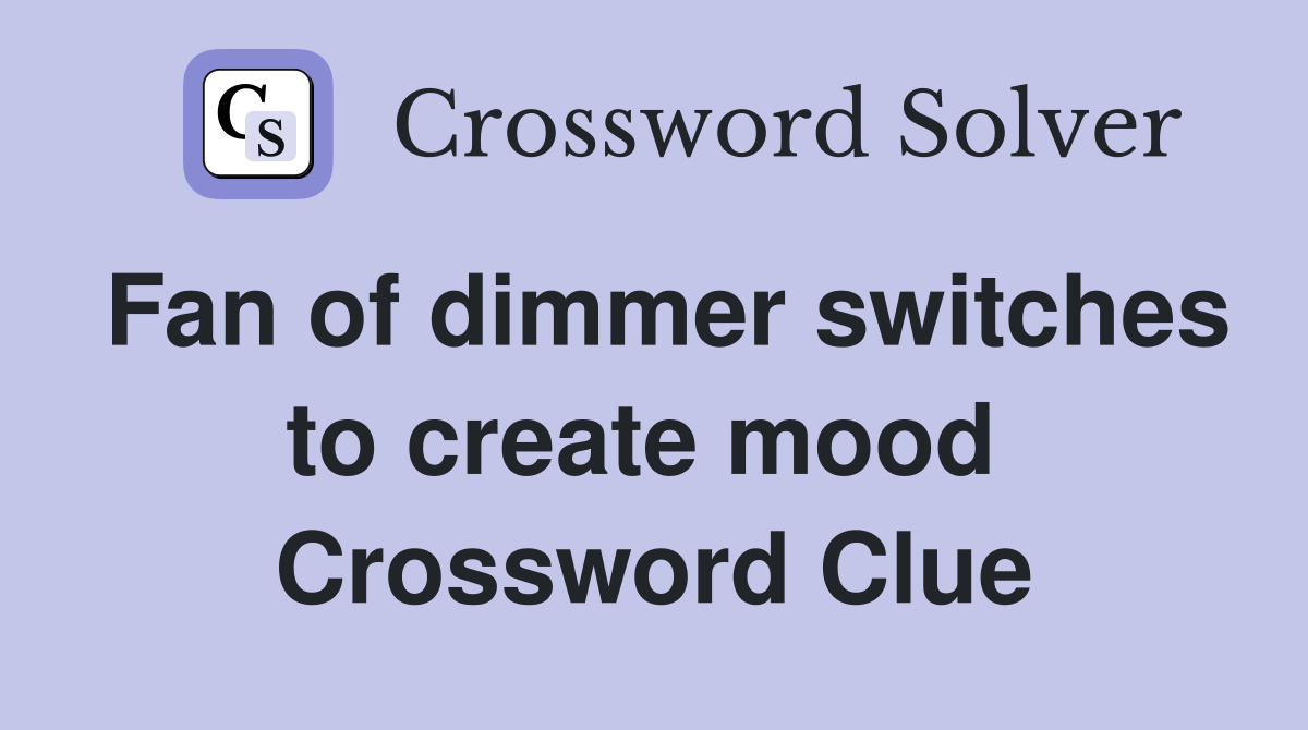 Fan of dimmer switches to create mood  Crossword Clue