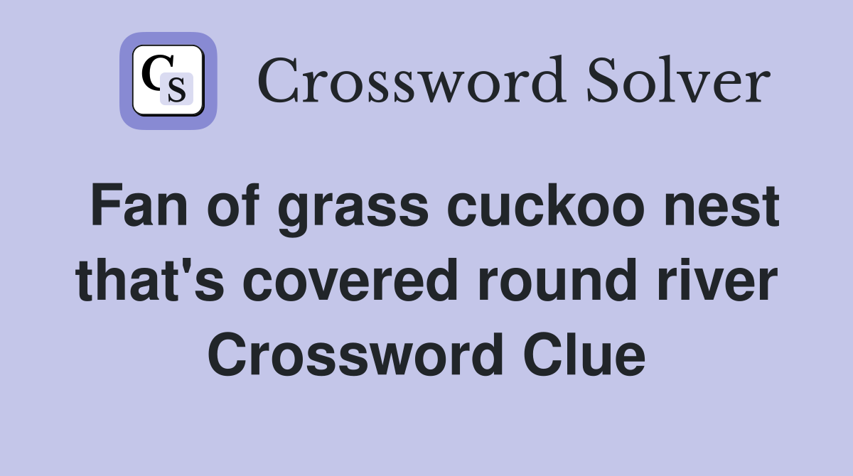 Fan of grass cuckoo nest that's covered round river Crossword Clue