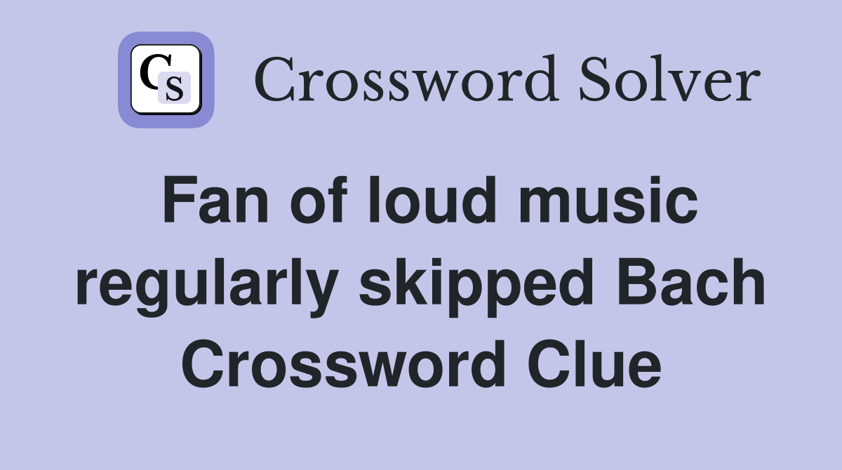 Fan of loud music regularly skipped Bach Crossword Clue