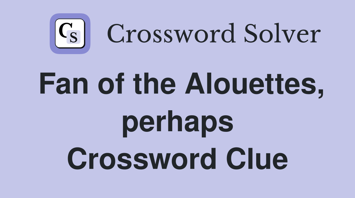 Fan of the Alouettes, perhaps Crossword Clue